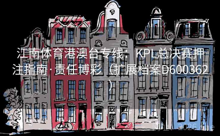 江南体育港澳台专线:KPL总决赛押注指南·责任博彩(扩展档案D600362) 第2张 江南体育港澳台专线:KPL总决赛押注指南·责任博彩(扩展档案D600362) 第2张