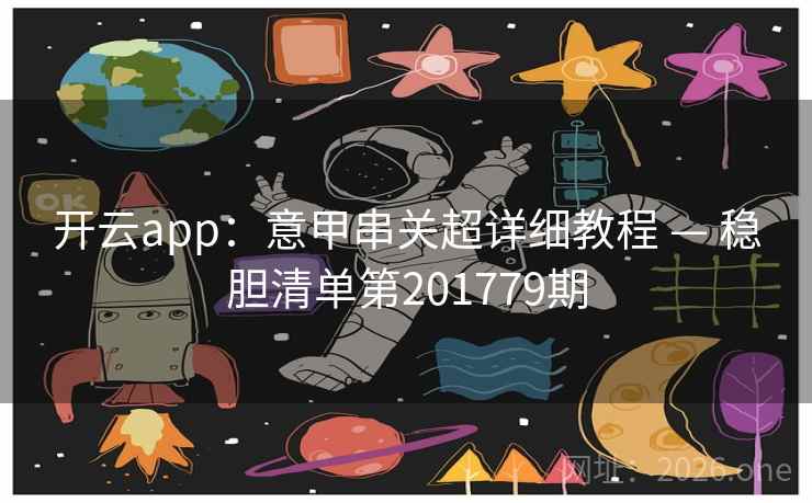 开云app：意甲串关超详细教程 — 稳胆清单第201779期