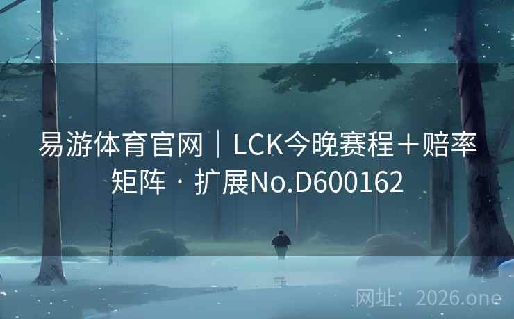 易游体育官网｜LCK今晚赛程＋赔率矩阵 · 扩展No.D600162
