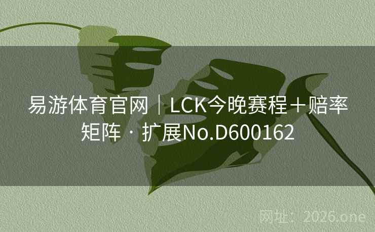 易游体育官网｜LCK今晚赛程＋赔率矩阵 · 扩展No.D600162  第2张