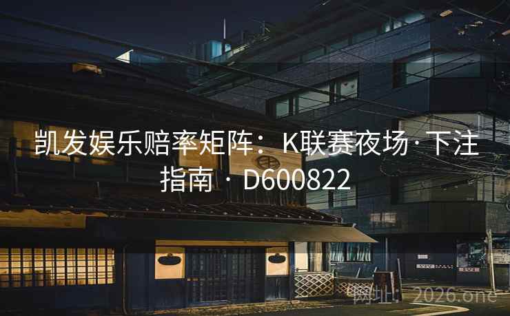 凯发娱乐赔率矩阵:K联赛夜场·下注指南 · D600822 第2张 凯发娱乐赔率矩阵:K联赛夜场·下注指南 · D600822 第2张