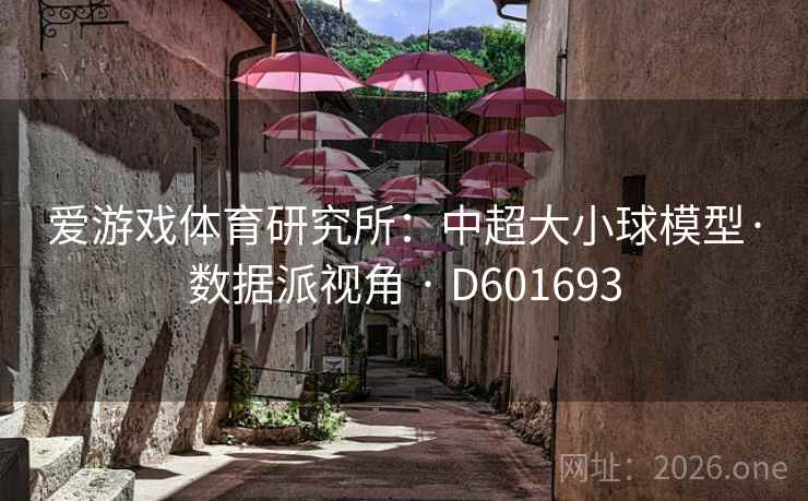 爱游戏体育研究所：中超大小球模型·数据派视角 · D601693