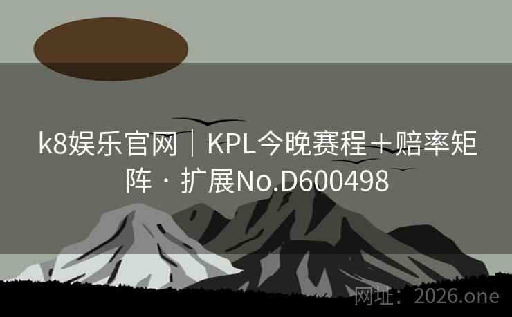 k8娱乐官网|KPL今晚赛程+赔率矩阵 · 扩展No.D600498 第2张 k8娱乐官网|KPL今晚赛程+赔率矩阵 · 扩展No.D600498 第2张