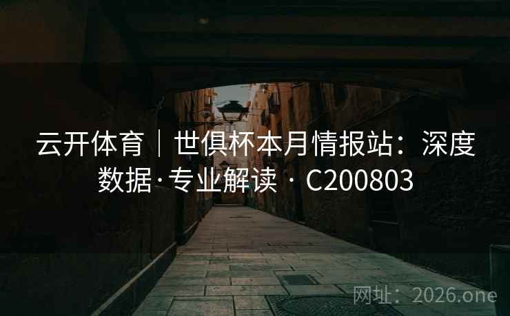 云开体育｜世俱杯本月情报站：深度数据·专业解读 · C200803