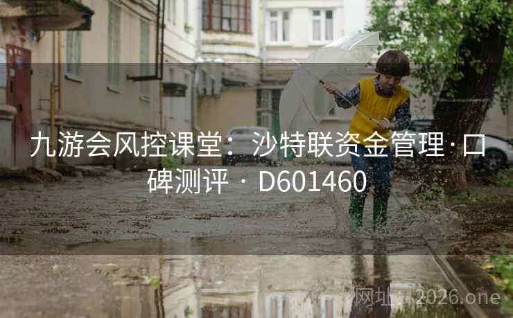 九游会风控课堂:沙特联资金管理·口碑测评 · D601460 第1张 九游会风控课堂:沙特联资金管理·口碑测评 · D601460 第1张