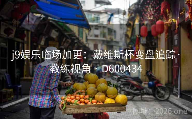 j9娱乐临场加更：戴维斯杯变盘追踪·教练视角 · D600434