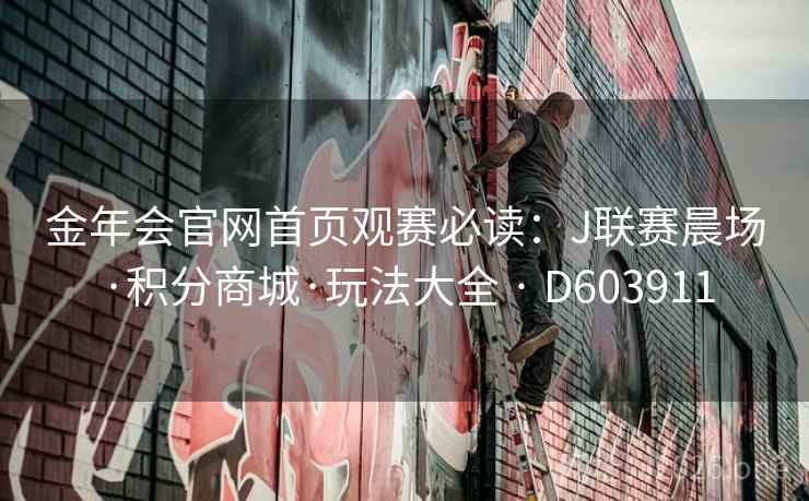 金年会官网首页观赛必读:J联赛晨场·积分商城·玩法大全 · D603911 第2张 金年会官网首页观赛必读:J联赛晨场·积分商城·玩法大全 · D603911 第2张