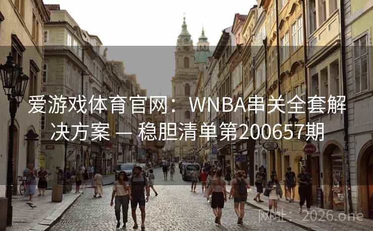 爱游戏体育官网：WNBA串关全套解决方案 — 稳胆清单第200657期