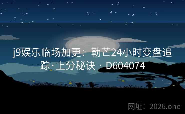 j9娱乐临场加更：勒芒24小时变盘追踪·上分秘诀 · D604074  第1张