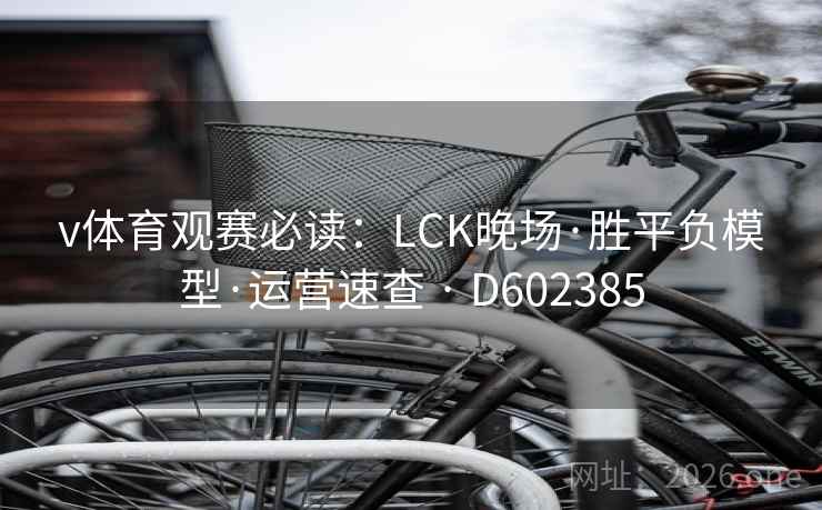 v体育观赛必读：LCK晚场·胜平负模型·运营速查 · D602385