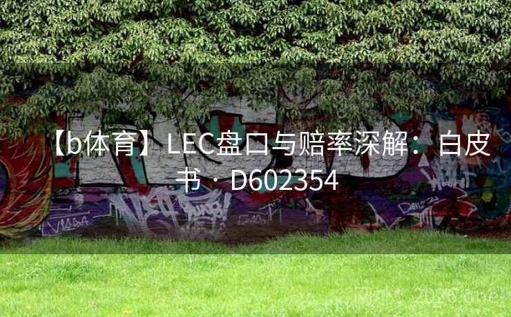 【b体育】LEC盘口与赔率深解：白皮书 · D602354