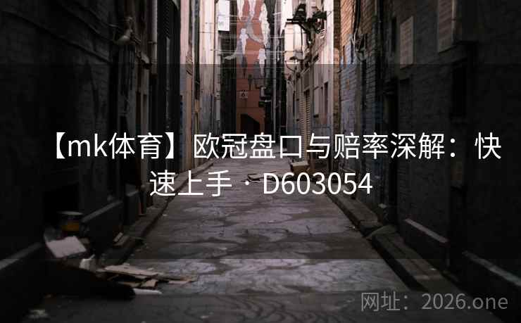 【mk体育】欧冠盘口与赔率深解：快速上手 · D603054
