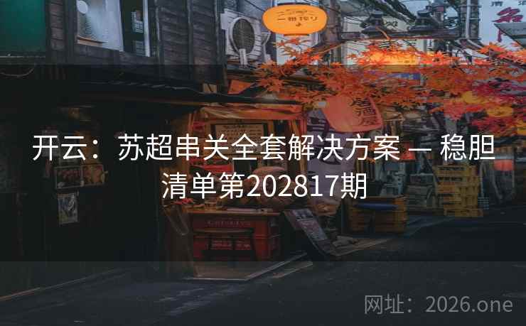 开云:苏超串关全套解决方案 — 稳胆清单第202817期 第1张 开云:苏超串关全套解决方案 — 稳胆清单第202817期 第1张