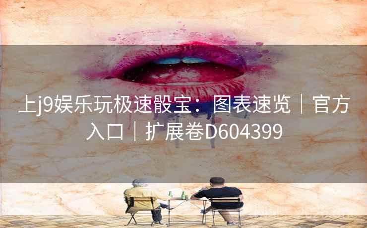 上j9娱乐玩极速骰宝：图表速览｜官方入口｜扩展卷D604399