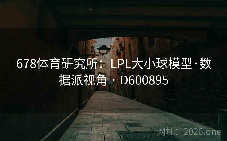 678体育研究所：LPL大小球模型·数据派视角 · D600895