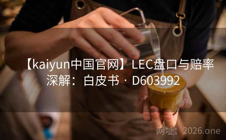 【kaiyun中国官网】LEC盘口与赔率深解：白皮书 · D603992
