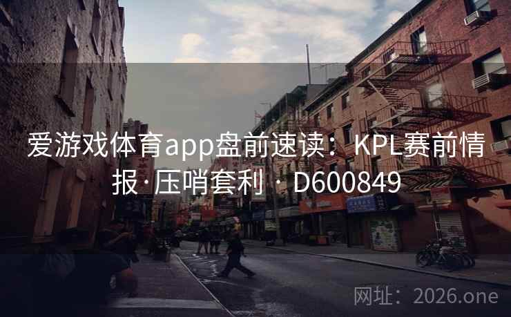 爱游戏体育app盘前速读：KPL赛前情报·压哨套利 · D600849