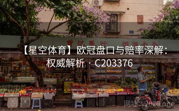 【星空体育】欧冠盘口与赔率深解：权威解析 · C203376