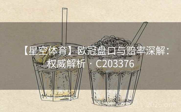 【星空体育】欧冠盘口与赔率深解：权威解析 · C203376  第2张