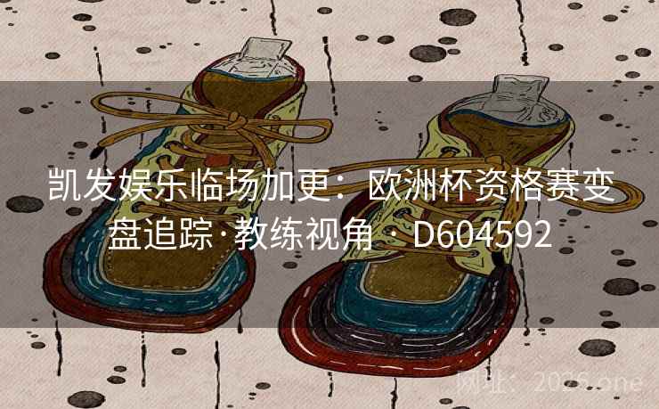 凯发娱乐临场加更：欧洲杯资格赛变盘追踪·教练视角 · D604592