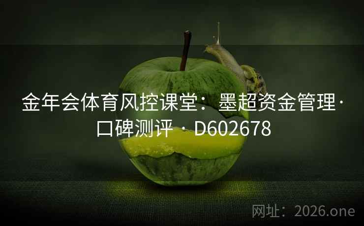 金年会体育风控课堂:墨超资金管理·口碑测评 · D602678 第2张 金年会体育风控课堂:墨超资金管理·口碑测评 · D602678 第2张