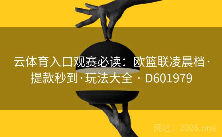 云体育入口观赛必读:欧篮联凌晨档·提款秒到·玩法大全 · D601979 第2张 云体育入口观赛必读:欧篮联凌晨档·提款秒到·玩法大全 · D601979 第2张