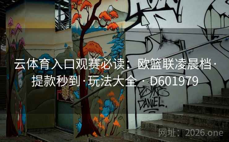 云体育入口观赛必读：欧篮联凌晨档·提款秒到·玩法大全 · D601979