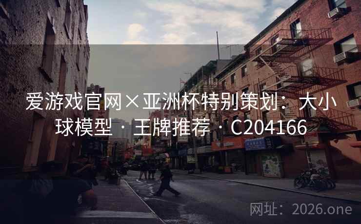 爱游戏官网×亚洲杯特别策划：大小球模型 · 王牌推荐 · C204166