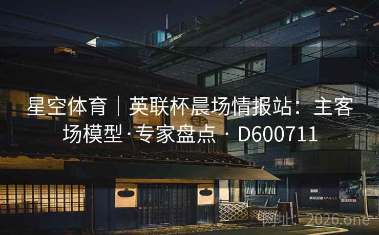 星空体育｜英联杯晨场情报站：主客场模型·专家盘点 · D600711
