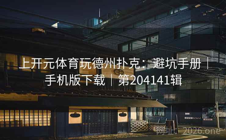 上开元体育玩德州扑克：避坑手册｜手机版下载｜第204141辑