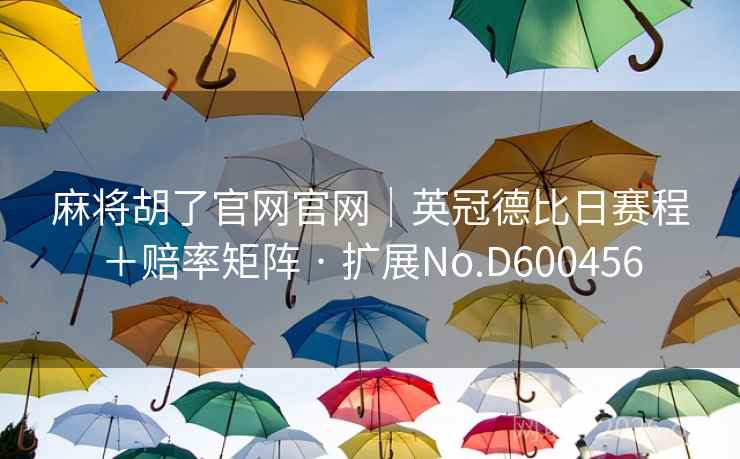 麻将胡了官网官网|英冠德比日赛程+赔率矩阵 · 扩展No.D600456 第2张 麻将胡了官网官网|英冠德比日赛程+赔率矩阵 · 扩展No.D600456 第2张