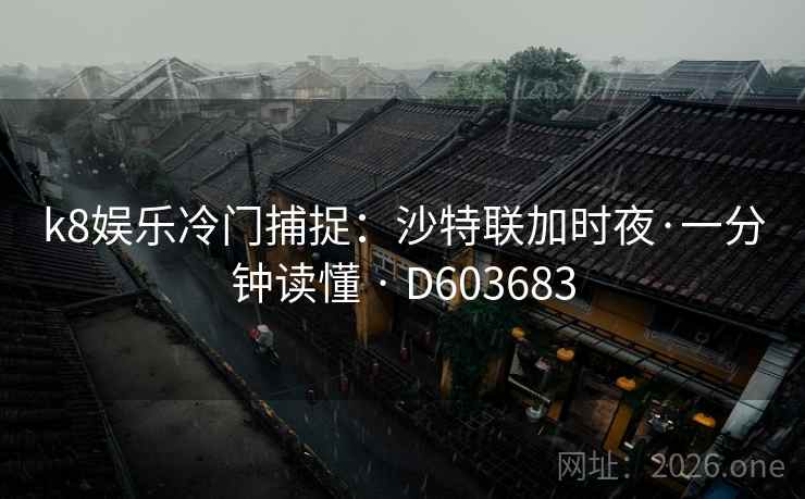 k8娱乐冷门捕捉:沙特联加时夜·一分钟读懂 · D603683 第2张 k8娱乐冷门捕捉:沙特联加时夜·一分钟读懂 · D603683 第2张