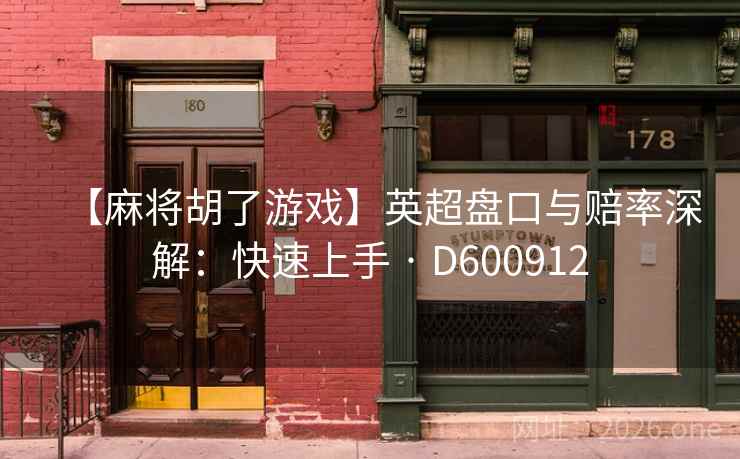 【麻将胡了游戏】英超盘口与赔率深解:快速上手 · D600912 第2张 【麻将胡了游戏】英超盘口与赔率深解:快速上手 · D600912 第2张