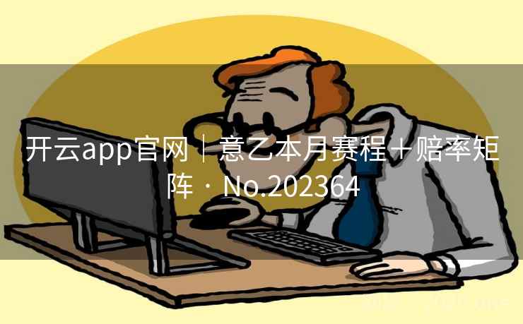 开云app官网|意乙本月赛程+赔率矩阵 · No.202364 第2张 开云app官网|意乙本月赛程+赔率矩阵 · No.202364 第2张