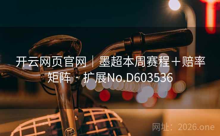 开云网页官网|墨超本周赛程+赔率矩阵 · 扩展No.D603536 第2张 开云网页官网|墨超本周赛程+赔率矩阵 · 扩展No.D603536 第2张