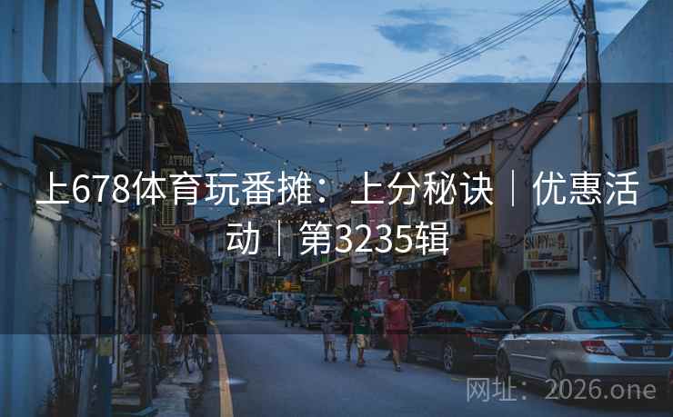 上678体育玩番摊：上分秘诀｜优惠活动｜第3235辑