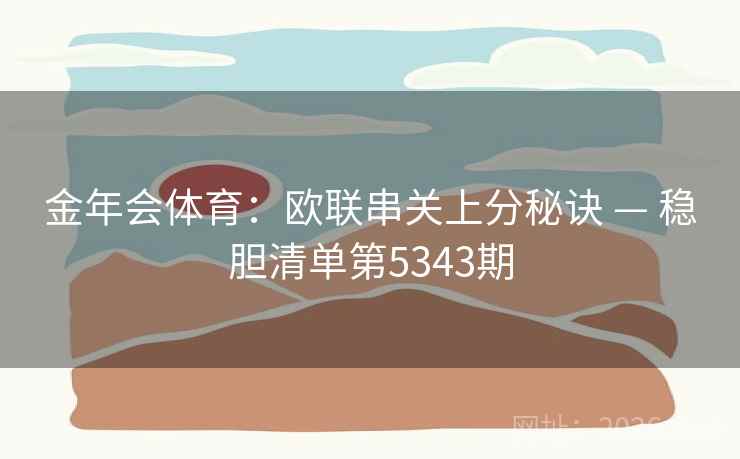 金年会体育：欧联串关上分秘诀 — 稳胆清单第5343期
