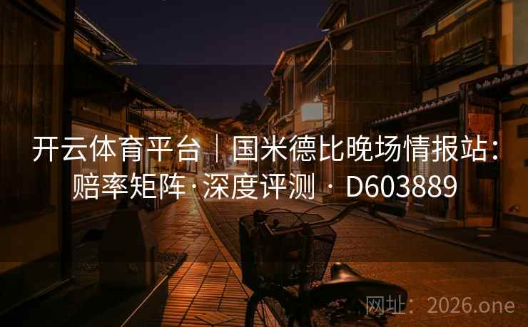 开云体育平台｜国米德比晚场情报站：赔率矩阵·深度评测 · D603889