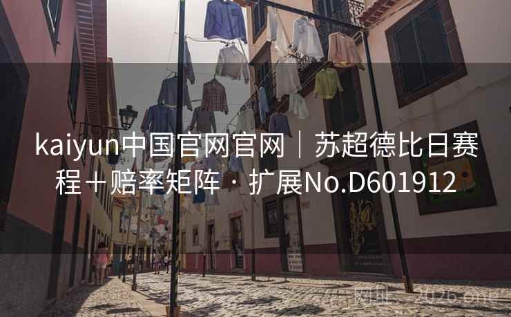 kaiyun中国官网官网|苏超德比日赛程+赔率矩阵 · 扩展No.D601912 第2张 kaiyun中国官网官网|苏超德比日赛程+赔率矩阵 · 扩展No.D601912 第2张