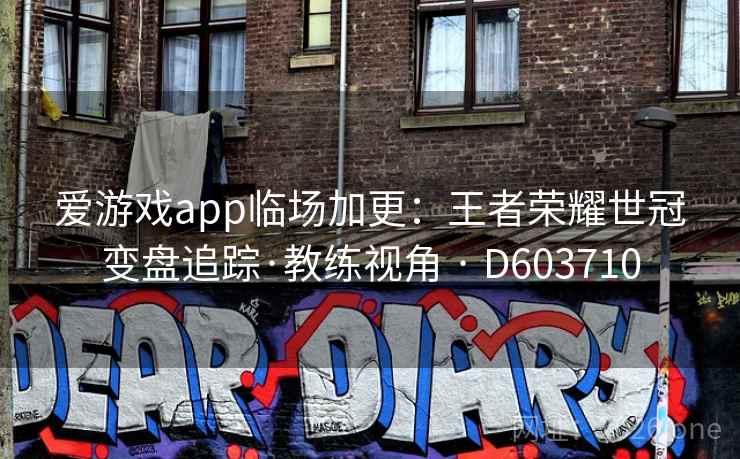 爱游戏app临场加更:王者荣耀世冠变盘追踪·教练视角 · D603710 第1张 爱游戏app临场加更:王者荣耀世冠变盘追踪·教练视角 · D603710 第1张