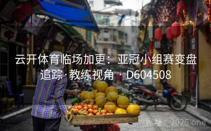 云开体育临场加更：亚冠小组赛变盘追踪·教练视角 · D604508