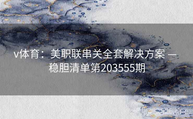 v体育:美职联串关全套解决方案 — 稳胆清单第203555期 第2张 v体育:美职联串关全套解决方案 — 稳胆清单第203555期 第2张