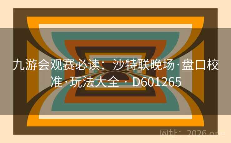 九游会观赛必读:沙特联晚场·盘口校准·玩法大全 · D601265 第2张 九游会观赛必读:沙特联晚场·盘口校准·玩法大全 · D601265 第2张