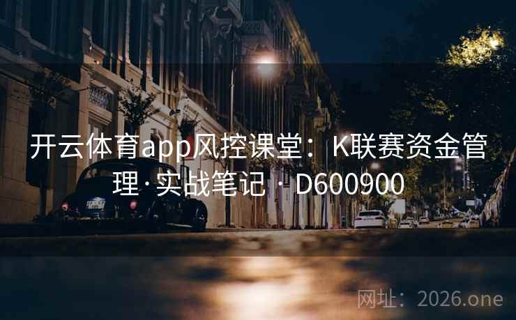 开云体育app风控课堂:K联赛资金管理·实战笔记 · D600900 第2张 开云体育app风控课堂:K联赛资金管理·实战笔记 · D600900 第2张