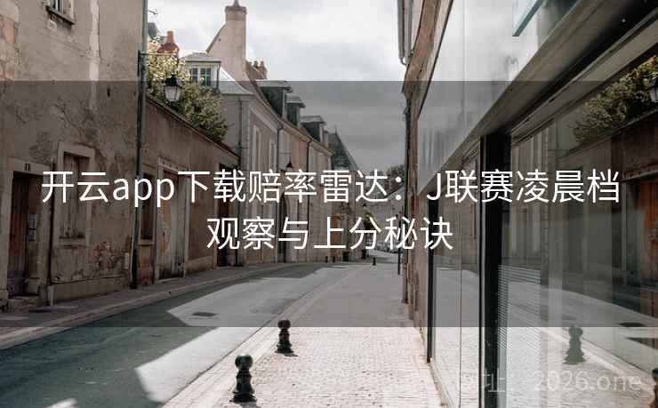 开云app下载赔率雷达:J联赛凌晨档观察与上分秘诀 第2张 开云app下载赔率雷达:J联赛凌晨档观察与上分秘诀 第2张