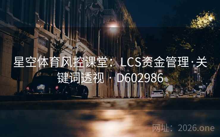 星空体育风控课堂：LCS资金管理·关键词透视 · D602986