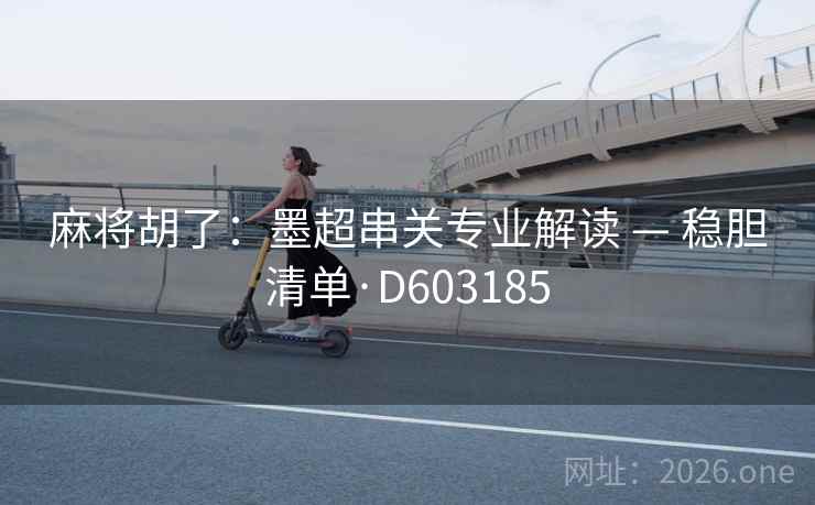 麻将胡了：墨超串关专业解读 — 稳胆清单·D603185