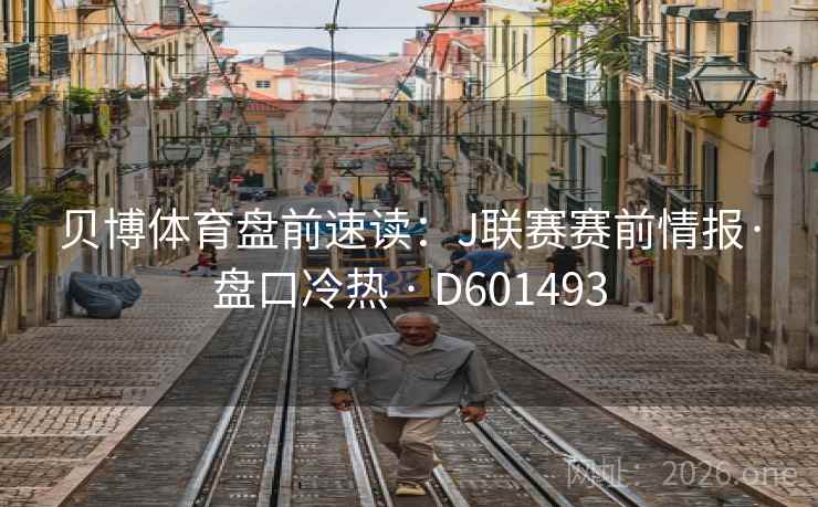 贝博体育盘前速读:J联赛赛前情报·盘口冷热 · D601493 第2张 贝博体育盘前速读:J联赛赛前情报·盘口冷热 · D601493 第2张