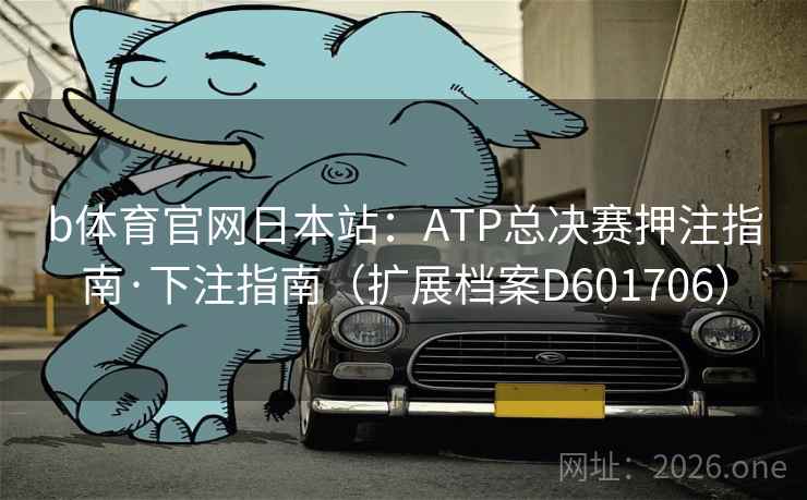 b体育官网日本站：ATP总决赛押注指南·下注指南（扩展档案D601706）