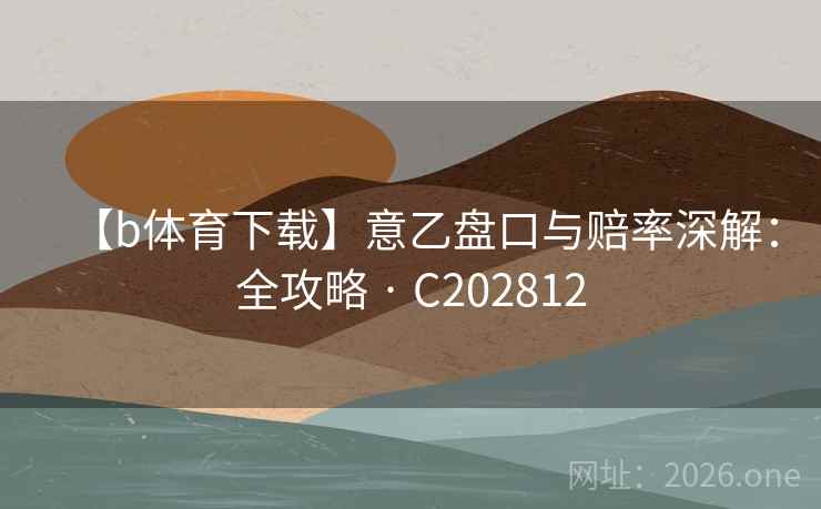 【b体育下载】意乙盘口与赔率深解：全攻略 · C202812